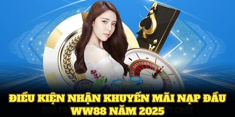 Điều kiện nhận khuyến mãi nạp đầu WW88 năm 2025