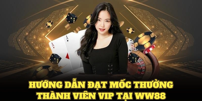 Hướng dẫn đạt mốc thưởng thành viên VIP tại WW88