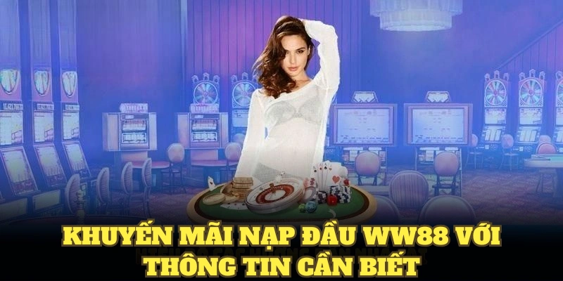 Khuyến mãi nạp đầu WW88 với thông tin cần biết
