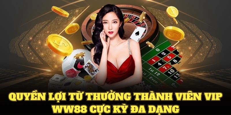 Quyền lợi từ thưởng thành viên VIP WW88 cực kỳ đa dạng