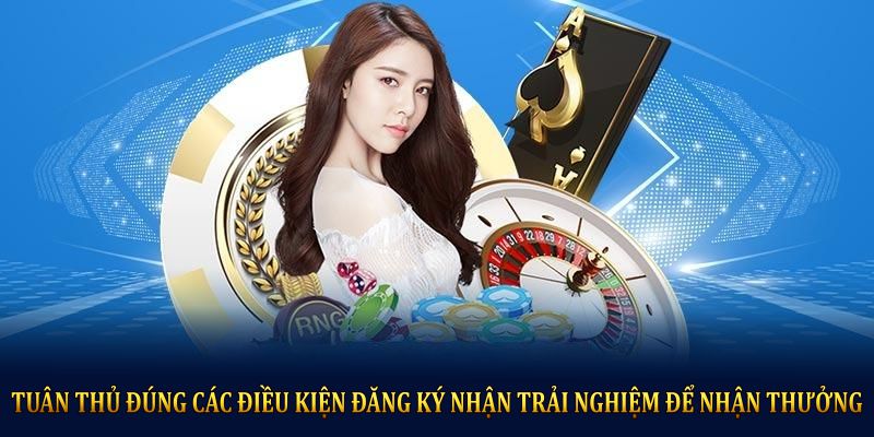 Tuân thủ đúng các điều kiện đăng ký nhận trải nghiệm để nhận thưởng